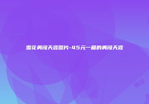 雪花勇闯天涯图片-45元一箱的勇闯天涯