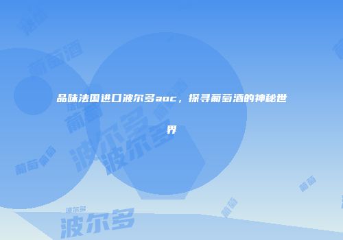 品味法国进口波尔多aoc，探寻葡萄酒的神秘世界