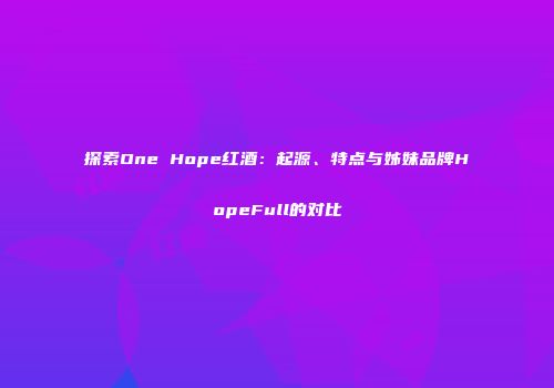 探索One Hope红酒：起源、特点与姊妹品牌HopeFull的对比