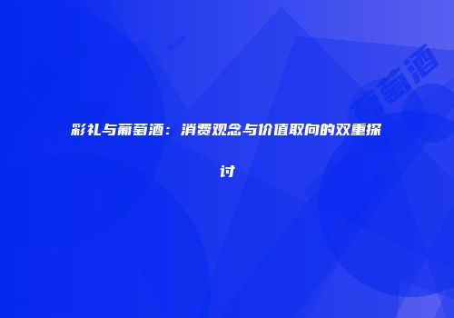 彩礼与葡萄酒：消费观念与价值取向的双重探讨
