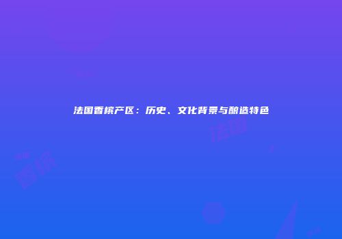 法国香槟产区：历史、文化背景与酿造特色