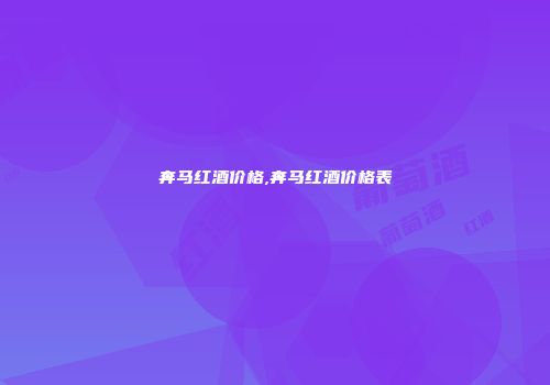 奔马红酒价格,奔马红酒价格表