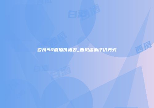 西凤50度酒价格表_西凤酒的评价方式
