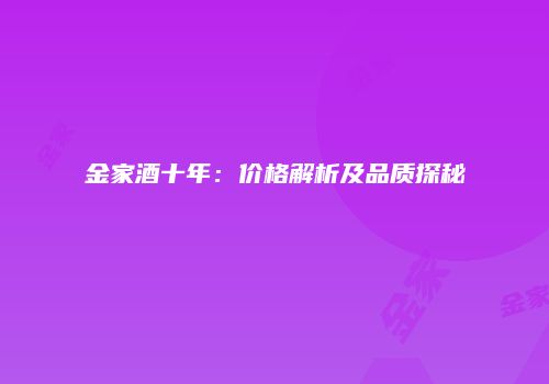 金家酒十年：价格解析及品质探秘