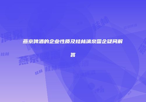 燕京啤酒的企业性质及桂林漓泉国企疑问解答