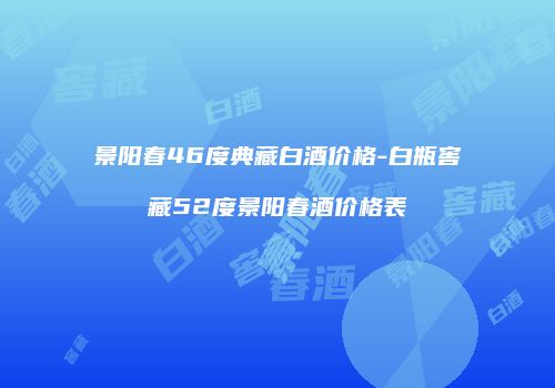 景阳春46度典藏白酒价格-白瓶窖藏52度景阳春酒价格表
