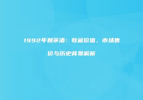 1992年赖茅酒：收藏价值、市场售价与历史背景解析