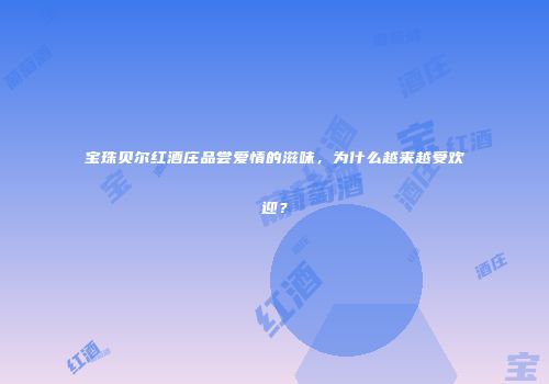 宝珠贝尔红酒庄品尝爱情的滋味，为什么越来越受欢迎？