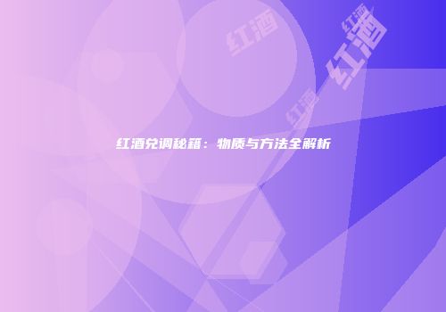 红酒兑调秘籍：物质与方法全解析