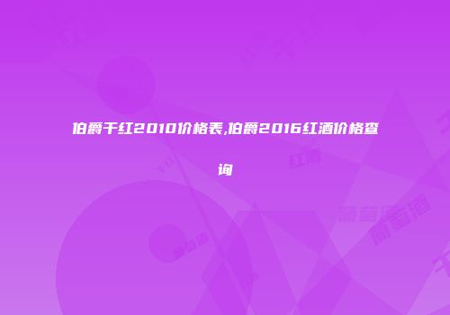 伯爵干红2010价格表,伯爵2016红酒价格查询