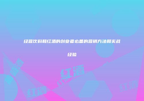 经营饮料和红酒的创业者必备的营销方法和实战经验
