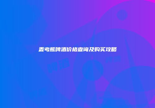 麦考熊啤酒价格查询及购买攻略