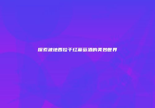 探索波地西拉干红葡萄酒的美妙世界