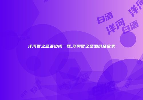 洋河梦之蓝多少钱一瓶,洋河梦之蓝酒价格全表