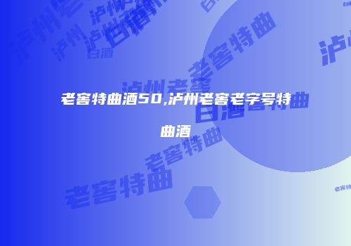 老窖特曲酒50,泸州老窖老字号特曲酒