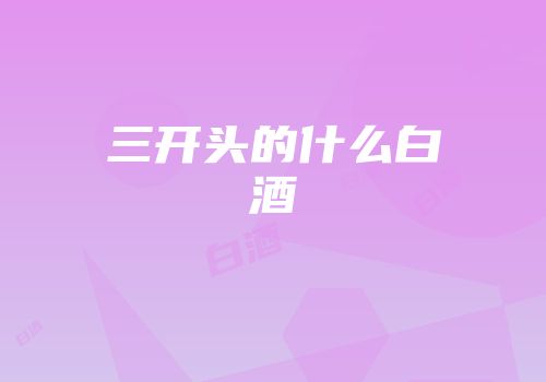 三开头的什么白酒