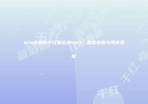 BIN赤霞珠干红葡萄酒407：品鉴指南与美食搭配
