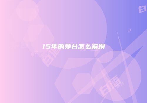 15年的茅台怎么鉴别