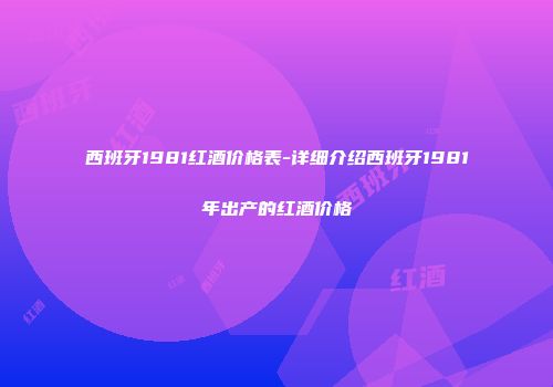 西班牙1981红酒价格表-详细介绍西班牙1981年出产的红酒价格