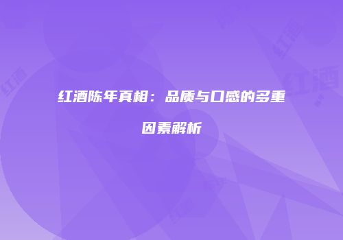 红酒陈年真相：品质与口感的多重因素解析