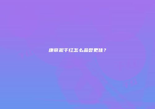 康帝泥干红怎么品尝更佳？