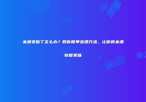 米酒变酸了怎么办？教你简单处理方法，让你的米酒恢复美味
