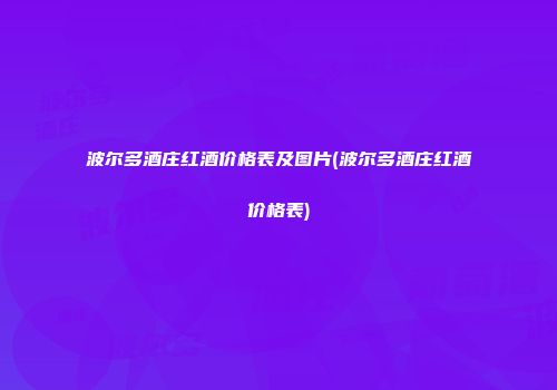 波尔多酒庄红酒价格表及图片(波尔多酒庄红酒价格表)