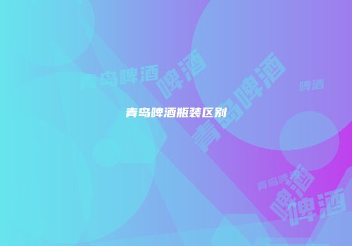 青岛啤酒瓶装区别