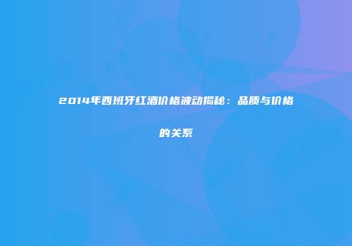 2014年西班牙红酒价格波动揭秘：品质与价格的关系