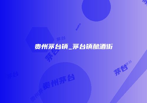 贵州茅台镇_茅台镇酿酒街