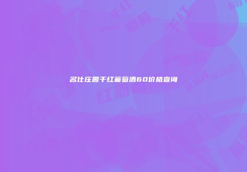 名仕庄园干红葡萄酒60价格查询