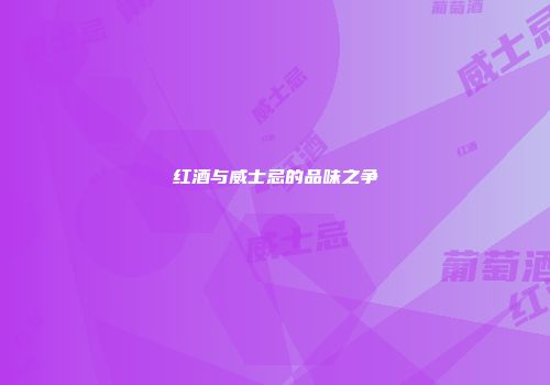 红酒与威士忌的品味之争