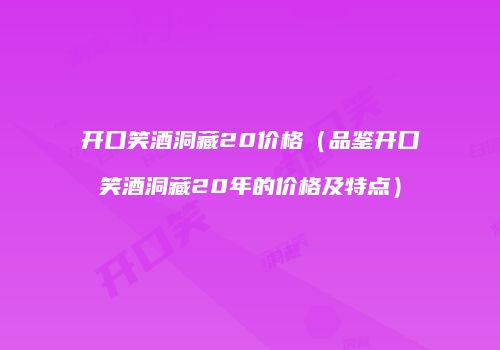 开口笑酒洞藏20价格（品鉴开口笑酒洞藏20年的价格及特点）