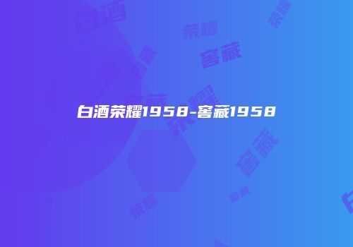 白酒荣耀1958-窖藏1958