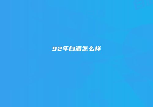 92年白酒怎么样