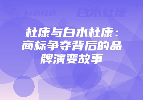 杜康与白水杜康：商标争夺背后的品牌演变故事
