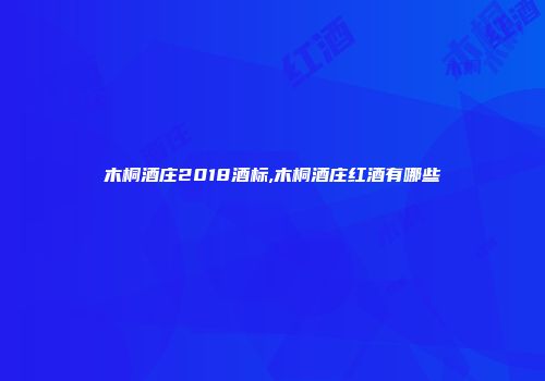 木桐酒庄2018酒标,木桐酒庄红酒有哪些