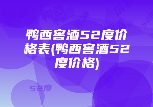 鸭西窖酒52度价格表(鸭西窖酒52度价格)