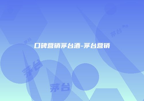 口碑营销茅台酒-茅台营销