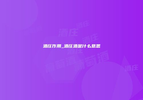 酒庄作用_酒庄酒是什么意思