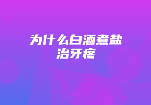 为什么白酒煮盐治牙疼