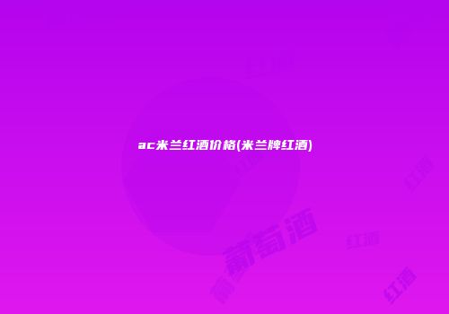 ac米兰红酒价格(米兰牌红酒)
