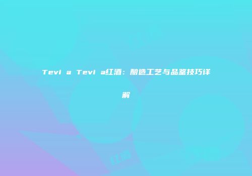 Teviña Teviña红酒：酿造工艺与品鉴技巧详解