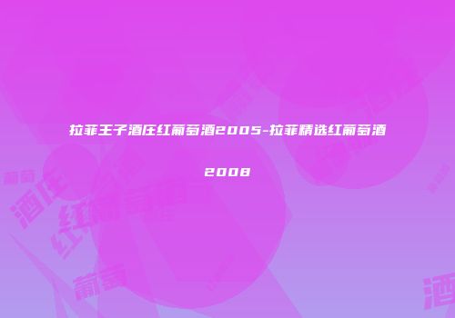 拉菲王子酒庄红葡萄酒2005-拉菲精选红葡萄酒2008