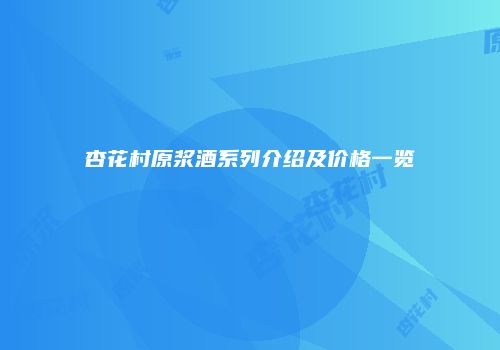 杏花村原浆酒系列介绍及价格一览
