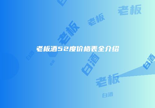 老板酒52度价格表全介绍