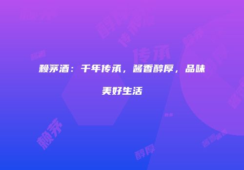 赖茅酒：千年传承，酱香醇厚，品味美好生活