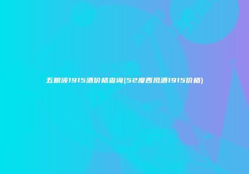 五粮液1915酒价格查询(52度西凤酒1915价格)
