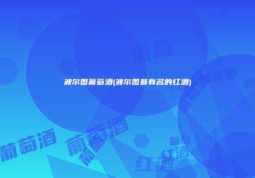 波尔图葡萄酒(波尔图最有名的红酒)
