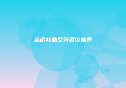 金徽特曲系列酒价格表